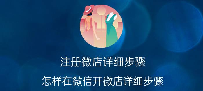 注册微店详细步骤 怎样在微信开微店详细步骤？